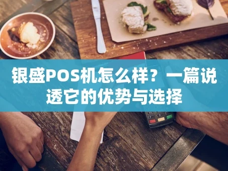 重庆银盛POS机怎么样？一篇说透它的优势与选择
