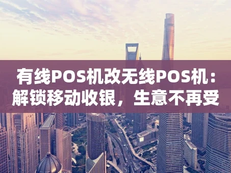 重庆有线POS机改无线POS机：解锁移动收银，生意不再受限
