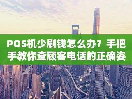 重庆POS机少刷钱怎么办？手把手教你查顾客电话的正确姿势