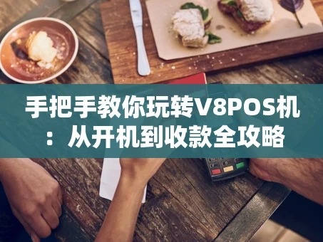 重庆手把手教你玩转V8POS机：从开机到收款全攻略