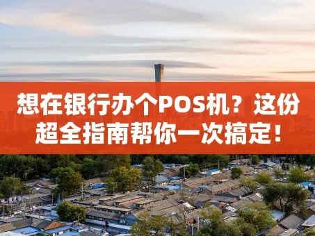 重庆想在银行办个POS机？这份超全指南帮你一次搞定！