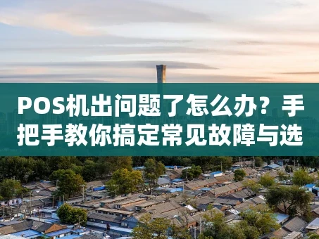 重庆POS机出问题了怎么办？手把手教你搞定常见故障与选择难题