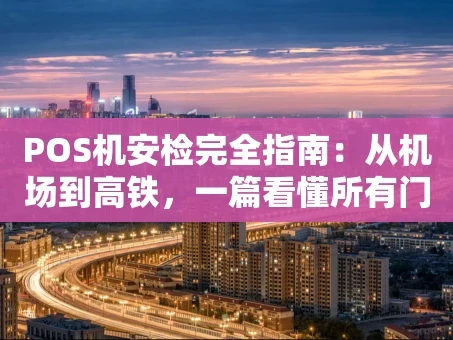 重庆POS机安检完全指南：从机场到高铁，一篇看懂所有门道