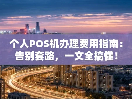 重庆个人POS机办理费用指南：告别套路，一文全搞懂！