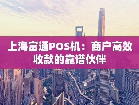 重庆上海富通POS机：商户高效收款的靠谱伙伴