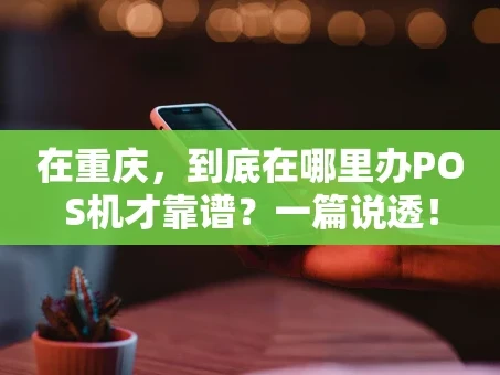 重庆在重庆，到底在哪里办POS机才靠谱？一篇说透！