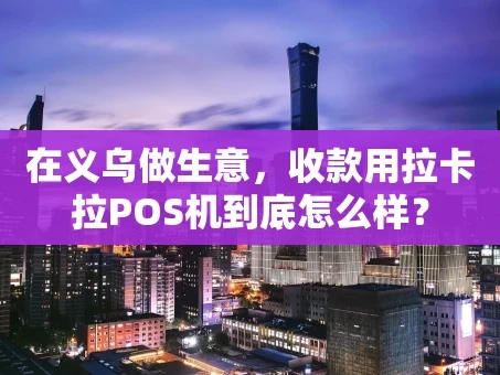 重庆在义乌做生意，收款用拉卡拉POS机到底怎么样？