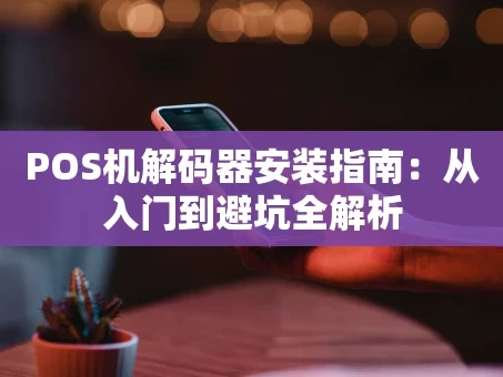 重庆POS机解码器安装指南：从入门到避坑全解析