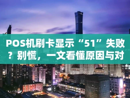 重庆POS机刷卡显示“51”失败？别慌，一文看懂原因与对策