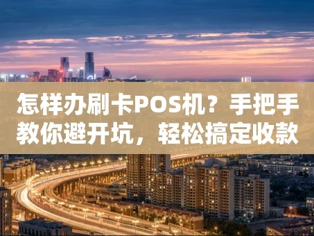 重庆怎样办刷卡POS机？手把手教你避开坑，轻松搞定收款！
