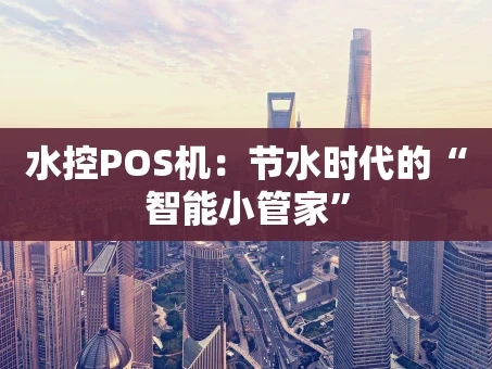 重庆水控POS机：节水时代的“智能小管家”