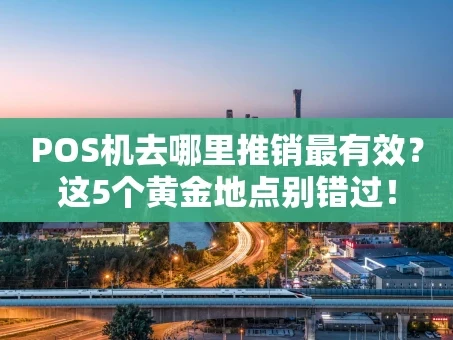 重庆POS机去哪里推销最有效？这5个黄金地点别错过！