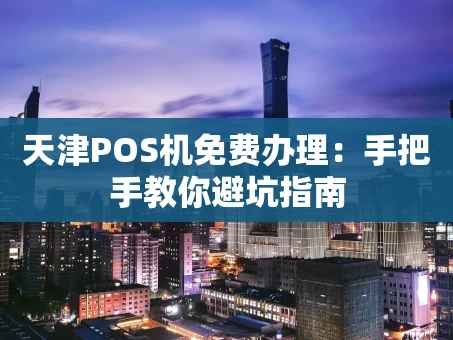 重庆天津POS机免费办理：手把手教你避坑指南