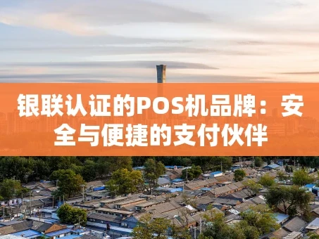 重庆银联认证的POS机品牌：安全与便捷的支付伙伴