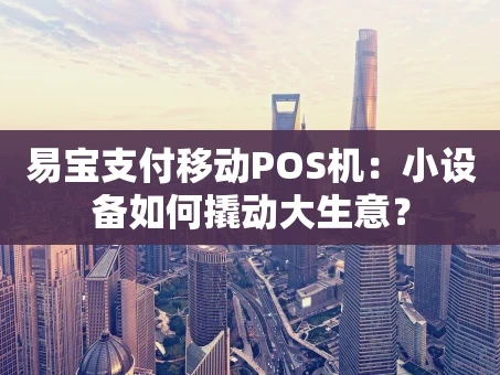 重庆易宝支付移动POS机：小设备如何撬动大生意？