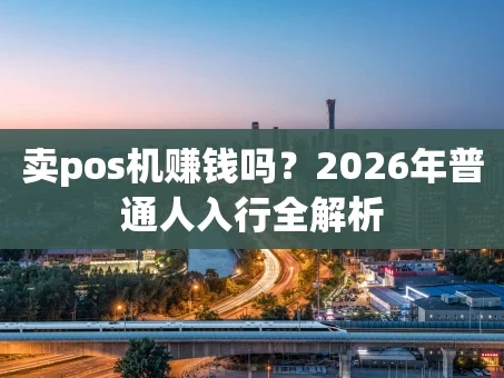 重庆卖pos机赚钱吗？2026年普通人入行全解析