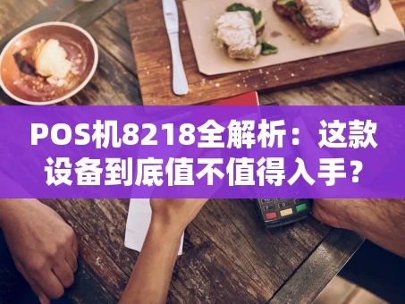 重庆POS机8218全解析：这款设备到底值不值得入手？