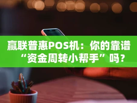 重庆赢联普惠POS机：你的靠谱“资金周转小帮手”吗？