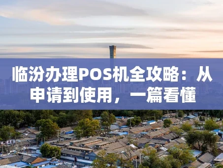 重庆临汾办理POS机全攻略：从申请到使用，一篇看懂