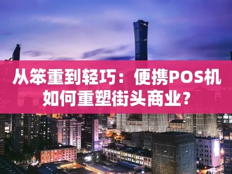 重庆从笨重到轻巧：便携POS机如何重塑街头商业？
