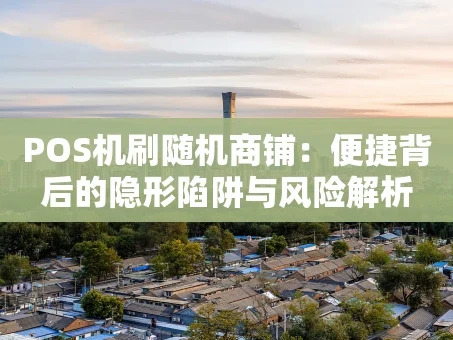 重庆POS机刷随机商铺：便捷背后的隐形陷阱与风险解析
