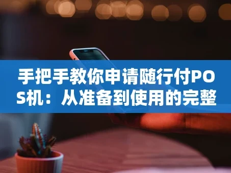 重庆手把手教你申请随行付POS机：从准备到使用的完整指南