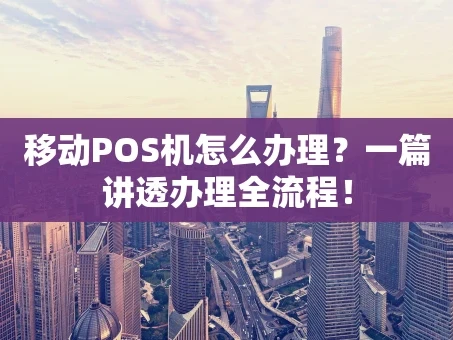重庆移动POS机怎么办理？一篇讲透办理全流程！