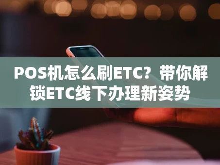 重庆POS机怎么刷ETC？带你解锁ETC线下办理新姿势