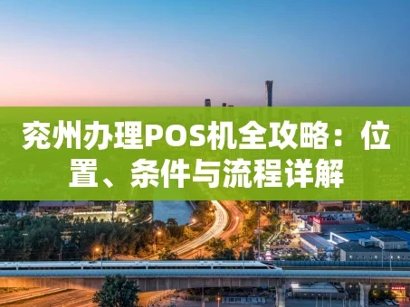 重庆兖州办理POS机全攻略：位置、条件与流程详解