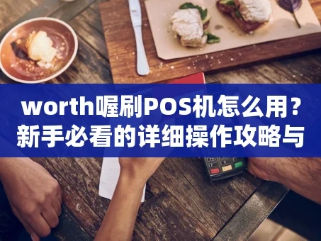 重庆worth喔刷POS机怎么用？新手必看的详细操作攻略与优势解析