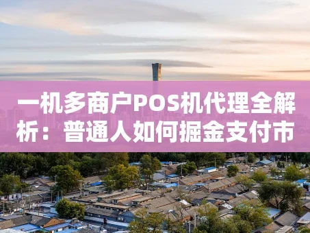 重庆一机多商户POS机代理全解析：普通人如何掘金支付市场？