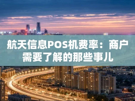 重庆航天信息POS机费率：商户需要了解的那些事儿
