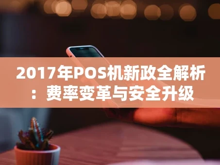重庆2017年POS机新政全解析：费率变革与安全升级