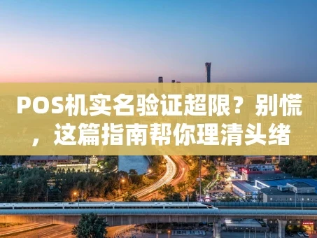 重庆POS机实名验证超限？别慌，这篇指南帮你理清头绪