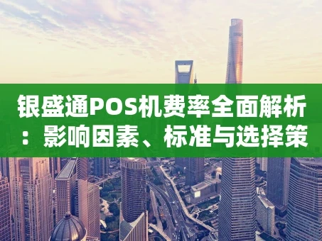 重庆银盛通POS机费率全面解析：影响因素、标准与选择策略