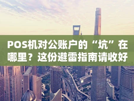 重庆POS机对公账户的“坑”在哪里？这份避雷指南请收好