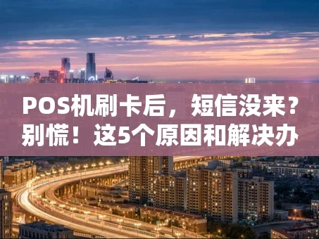 重庆POS机刷卡后，短信没来？别慌！这5个原因和解决办法你得知道