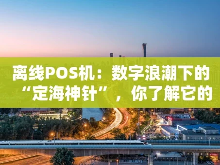 重庆离线POS机：数字浪潮下的“定海神针”，你了解它的真本事吗？