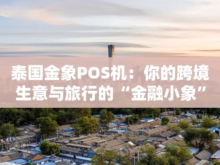 重庆泰国金象POS机：你的跨境生意与旅行的“金融小象”