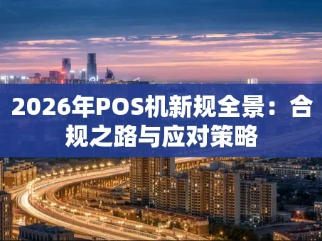 重庆2026年POS机新规全景：合规之路与应对策略