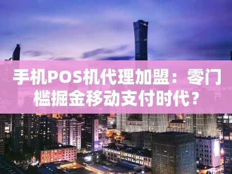 重庆手机POS机代理加盟：零门槛掘金移动支付时代？