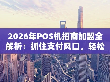 重庆2026年POS机招商加盟全解析：抓住支付风口，轻松开启财富之路