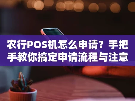 重庆农行POS机怎么申请？手把手教你搞定申请流程与注意事项