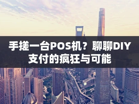 重庆手搓一台POS机？聊聊DIY支付的疯狂与可能