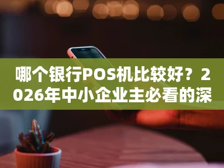 重庆哪个银行POS机比较好？2026年中小企业主必看的深度选择指南