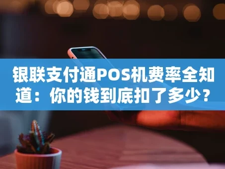 重庆银联支付通POS机费率全知道：你的钱到底扣了多少？