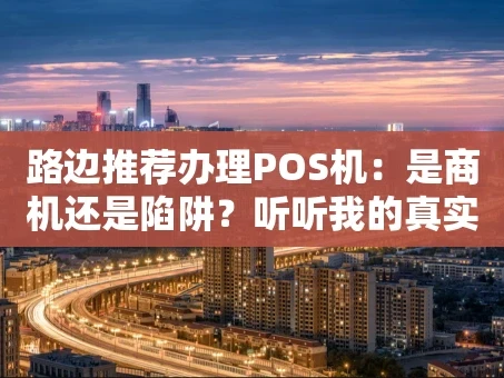 重庆路边推荐办理POS机：是商机还是陷阱？听听我的真实思考