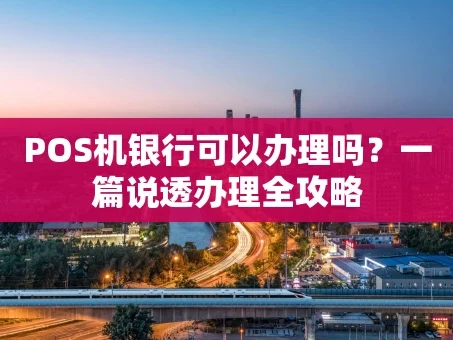 重庆POS机银行可以办理吗？一篇说透办理全攻略