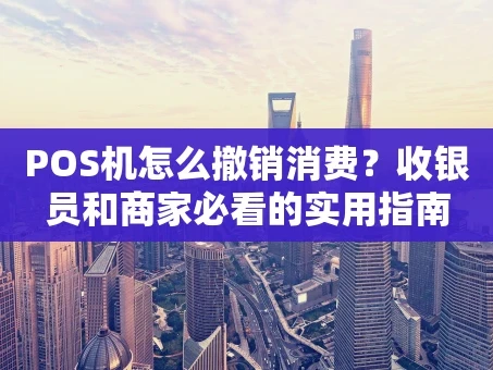 重庆POS机怎么撤销消费？收银员和商家必看的实用指南