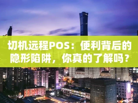 重庆切机远程POS：便利背后的隐形陷阱，你真的了解吗？
